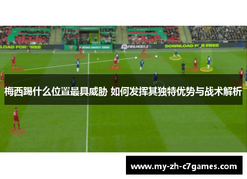 梅西踢什么位置最具威胁 如何发挥其独特优势与战术解析