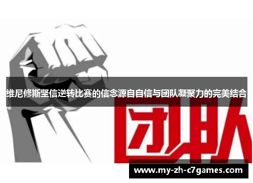 维尼修斯坚信逆转比赛的信念源自自信与团队凝聚力的完美结合