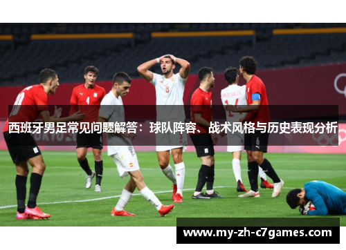 西班牙男足常见问题解答：球队阵容、战术风格与历史表现分析