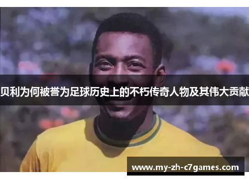贝利为何被誉为足球历史上的不朽传奇人物及其伟大贡献