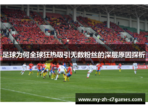 足球为何全球狂热吸引无数粉丝的深层原因探析