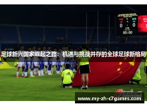 足球新兴国家崛起之路：机遇与挑战并存的全球足球新格局