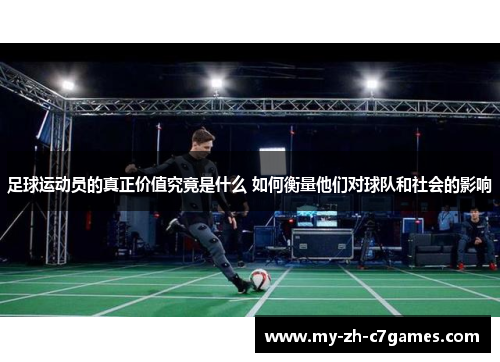 足球运动员的真正价值究竟是什么 如何衡量他们对球队和社会的影响