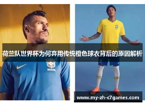 荷兰队世界杯为何弃用传统橙色球衣背后的原因解析