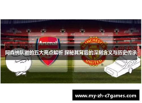 阿森纳队徽的五大亮点解析 探秘其背后的深刻含义与历史传承