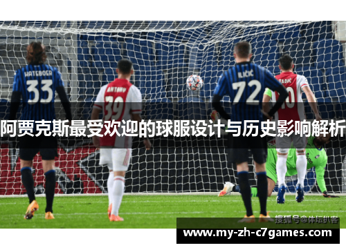 阿贾克斯最受欢迎的球服设计与历史影响解析 阿贾克斯最受欢迎的球服设计与历史影响解析