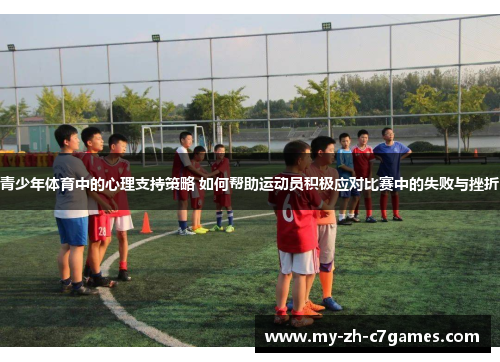 青少年体育中的心理支持策略 如何帮助运动员积极应对比赛中的失败与挫折 青少年体育中的心理支持策略 如何帮助运动员积极应对比赛中的失败与挫折