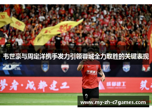 韦世豪与周定洋携手发力引领蓉城全力取胜的关键表现