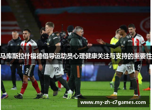 马库斯拉什福德倡导运动员心理健康关注与支持的重要性