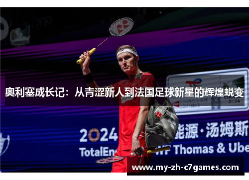 奥利塞成长记：从青涩新人到法国足球新星的辉煌蜕变