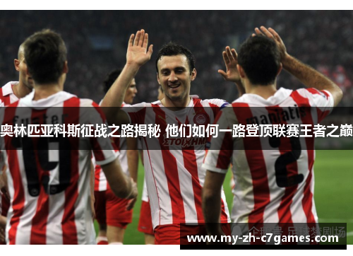 奥林匹亚科斯征战之路揭秘 他们如何一路登顶联赛王者之巅 奥林匹亚科斯征战之路揭秘 他们如何一路登顶联赛王者之巅