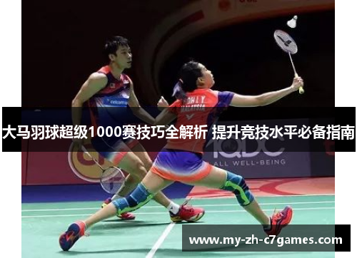 大马羽球超级1000赛技巧全解析 提升竞技水平必备指南