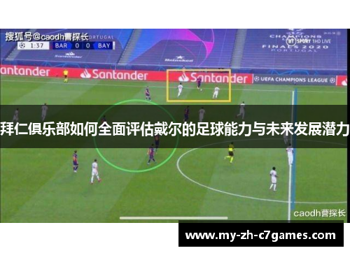 拜仁俱乐部如何全面评估戴尔的足球能力与未来发展潜力