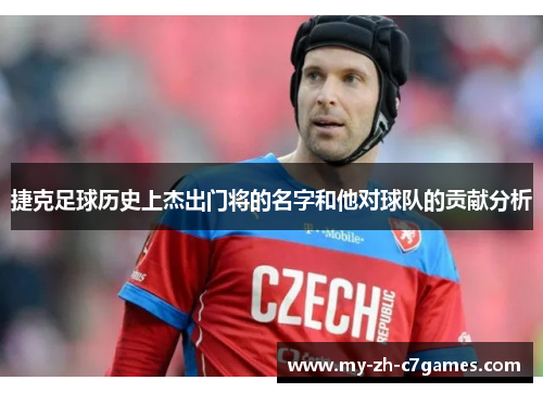 捷克足球历史上杰出门将的名字和他对球队的贡献分析