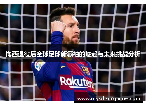 梅西退役后全球足球新领袖的崛起与未来挑战分析 梅西退役后全球足球新领袖的崛起与未来挑战分析