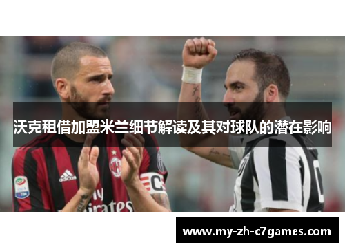 沃克租借加盟米兰细节解读及其对球队的潜在影响 沃克租借加盟米兰细节解读及其对球队的潜在影响