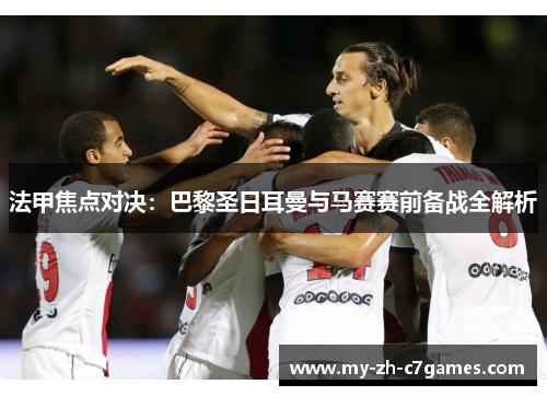 法甲焦点对决:巴黎圣日耳曼与马赛赛前备战全解析 法甲焦点对决:巴黎圣日耳曼与马赛赛前备战全解析