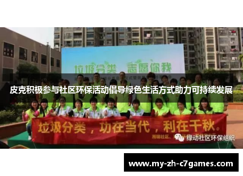 皮克积极参与社区环保活动倡导绿色生活方式助力可持续发展