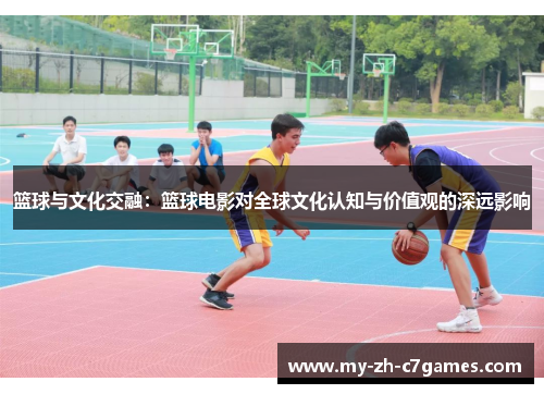 篮球与文化交融:篮球电影对全球文化认知与价值观的深远影响 篮球与文化交融:篮球电影对全球文化认知与价值观的深远影响