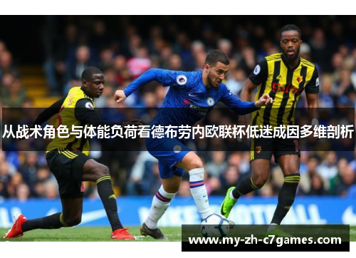 从战术角色与体能负荷看德布劳内欧联杯低迷成因多维剖析 从战术角色与体能负荷看德布劳内欧联杯低迷成因多维剖析