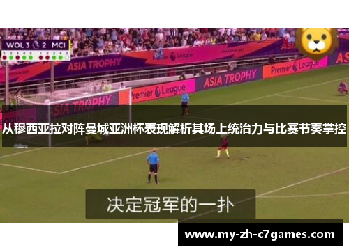 从穆西亚拉对阵曼城亚洲杯表现解析其场上统治力与比赛节奏掌控 从穆西亚拉对阵曼城亚洲杯表现解析其场上统治力与比赛节奏掌控