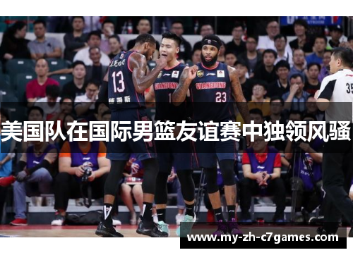 美国队在国际男篮友谊赛中独领风骚