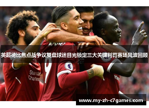 英超德比焦点战争议复盘球迷目光锁定三大关键判罚赛场风波回顾 英超德比焦点战争议复盘球迷目光锁定三大关键判罚赛场风波回顾