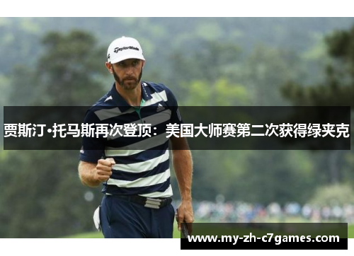 贾斯汀·托马斯再次登顶：美国大师赛第二次获得绿夹克