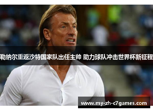 勒纳尔重返沙特国家队出任主帅 助力球队冲击世界杯新征程