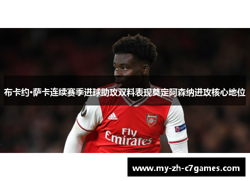 布卡约·萨卡连续赛季进球助攻双料表现奠定阿森纳进攻核心地位 布卡约·萨卡连续赛季进球助攻双料表现奠定阿森纳进攻核心地位