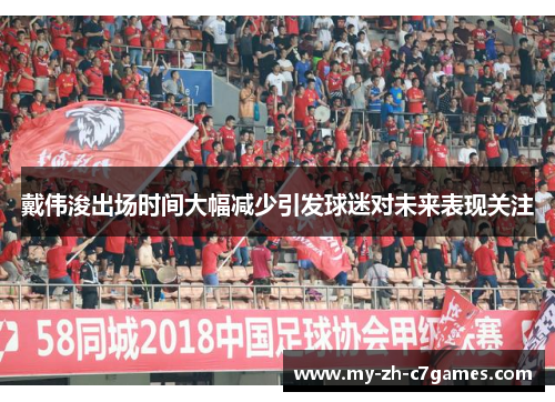 戴伟浚出场时间大幅减少引发球迷对未来表现关注 戴伟浚出场时间大幅减少引发球迷对未来表现关注