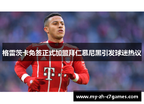 格雷茨卡免签正式加盟拜仁慕尼黑引发球迷热议