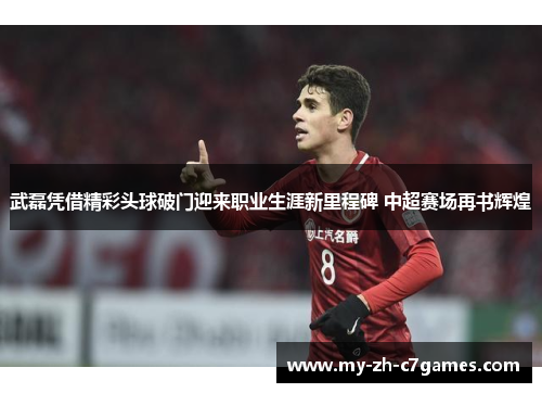 武磊凭借精彩头球破门迎来职业生涯新里程碑 中超赛场再书辉煌 武磊凭借精彩头球破门迎来职业生涯新里程碑 中超赛场再书辉煌
