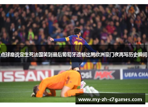 点球鏖战定生死法国笑到最后葡萄牙遗憾出局欧洲豪门夜再写历史瞬间
