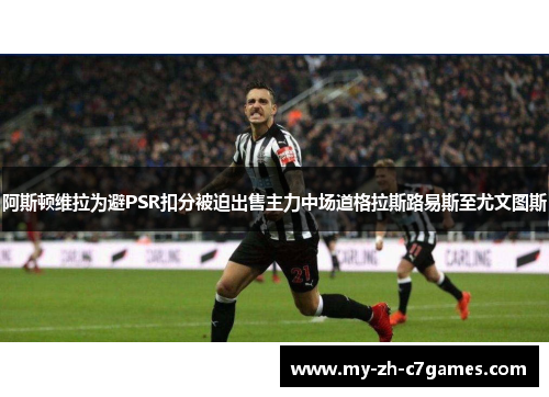 阿斯顿维拉为避PSR扣分被迫出售主力中场道格拉斯路易斯至尤文图斯