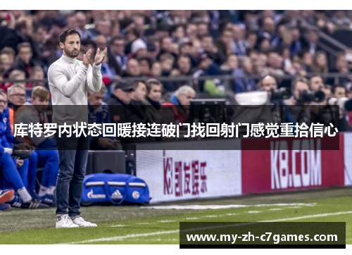 库特罗内状态回暖接连破门找回射门感觉重拾信心