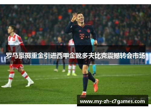 罗马豪掷重金引进西甲金靴多夫比克震撼转会市场 罗马豪掷重金引进西甲金靴多夫比克震撼转会市场
